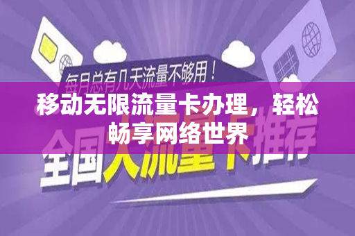 移动无限流量卡办理，轻松畅享网络世界