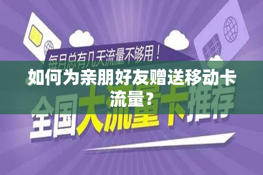 如何为亲朋好友赠送移动卡流量？