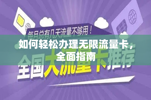 如何轻松办理无限流量卡，全面指南