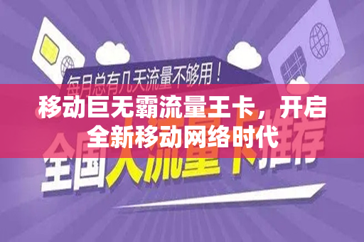 移动巨无霸流量王卡，开启全新移动网络时代