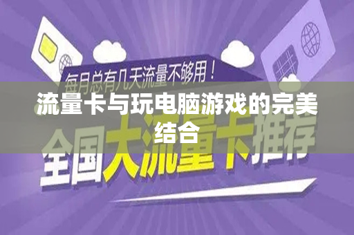 流量卡与玩电脑游戏的完美结合