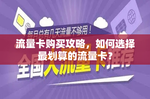 流量卡购买攻略，如何选择最划算的流量卡？