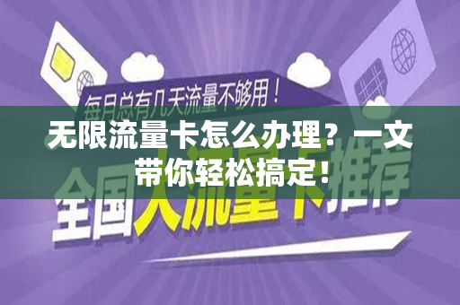 无限流量卡怎么办理？一文带你轻松搞定！