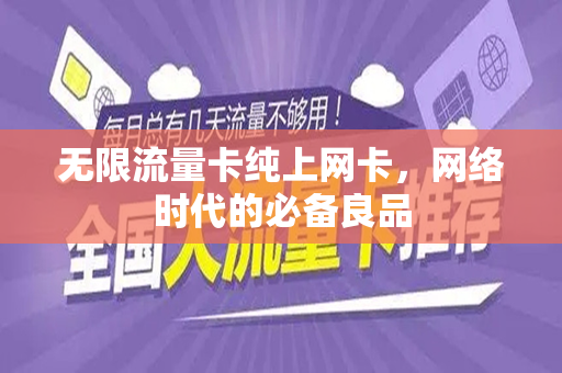 无限流量卡纯上网卡，网络时代的必备良品