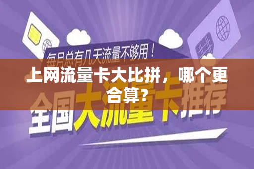 上网流量卡大比拼，哪个更合算？