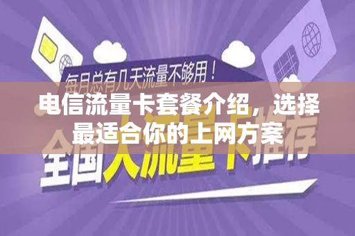 电信流量卡套餐介绍，选择最适合你的上网方案