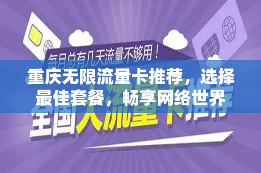 重庆无限流量卡推荐，选择最佳套餐，畅享网络世界