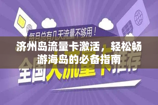 济州岛流量卡激活，轻松畅游海岛的必备指南