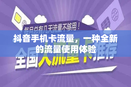 抖音手机卡流量，一种全新的流量使用体验