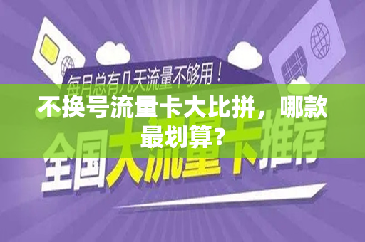 不换号流量卡大比拼，哪款最划算？