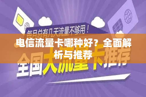 电信流量卡哪种好？全面解析与推荐