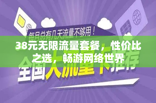 38元无限流量套餐，性价比之选，畅游网络世界
