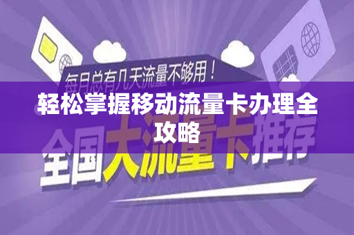 轻松掌握移动流量卡办理全攻略