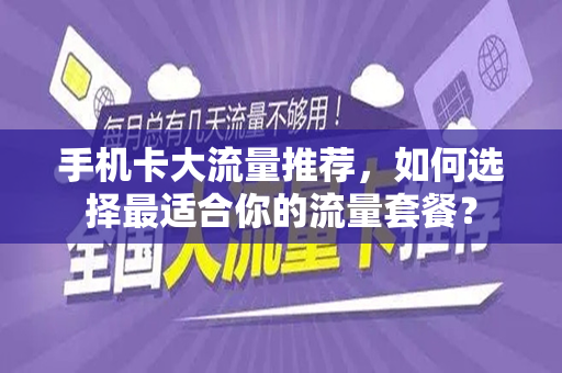 手机卡大流量推荐，如何选择最适合你的流量套餐？