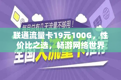 联通流量卡19元100G，性价比之选，畅游网络世界