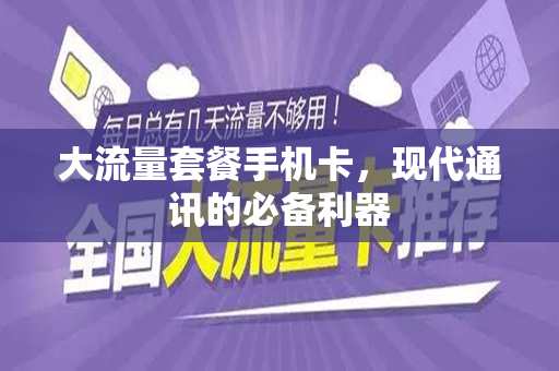 大流量套餐手机卡，现代通讯的必备利器