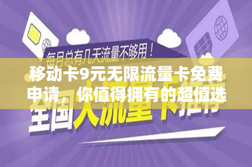 移动卡9元无限流量卡免费申请，你值得拥有的超值选择