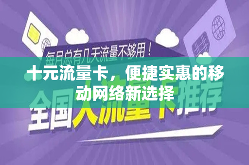 十元流量卡，便捷实惠的移动网络新选择