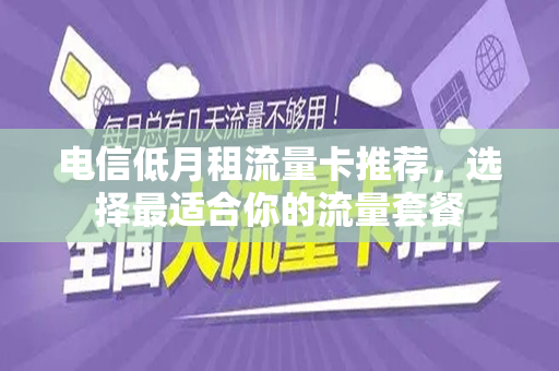 电信低月租流量卡推荐，选择最适合你的流量套餐