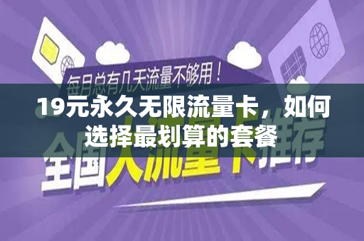 19元永久无限流量卡，如何选择最划算的套餐