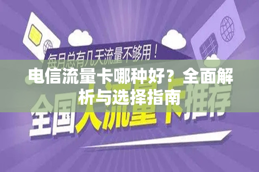 电信流量卡哪种好？全面解析与选择指南
