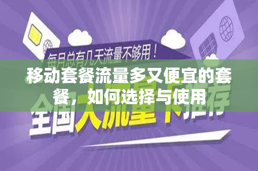 移动套餐流量多又便宜的套餐，如何选择与使用