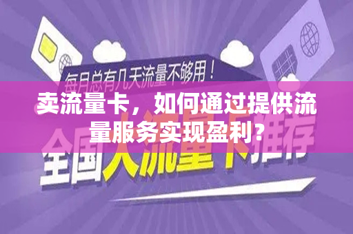 卖流量卡，如何通过提供流量服务实现盈利？