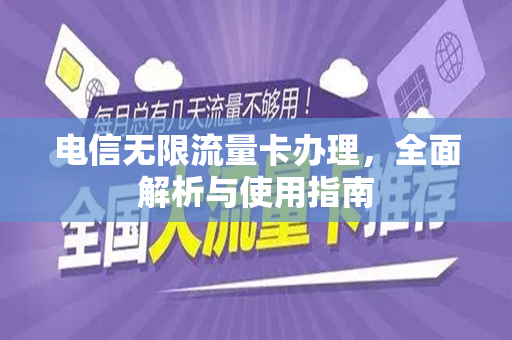 电信无限流量卡办理，全面解析与使用指南