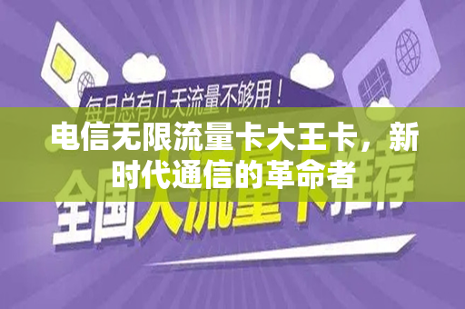 电信无限流量卡大王卡，新时代通信的革命者