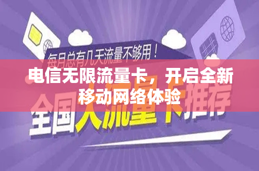 电信无限流量卡，开启全新移动网络体验