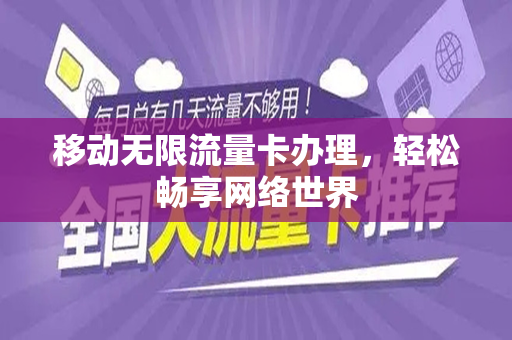 移动无限流量卡办理，轻松畅享网络世界