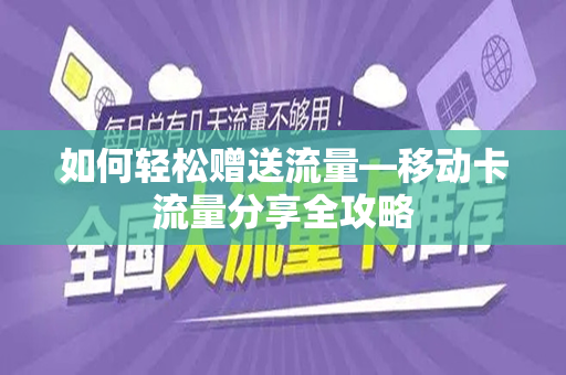 如何轻松赠送流量—移动卡流量分享全攻略