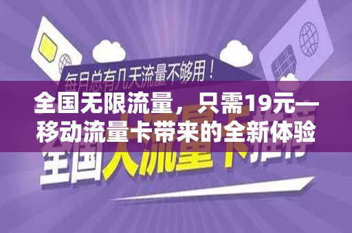 全国无限流量，只需19元—移动流量卡带来的全新体验