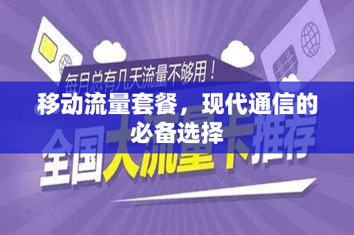移动流量套餐，现代通信的必备选择