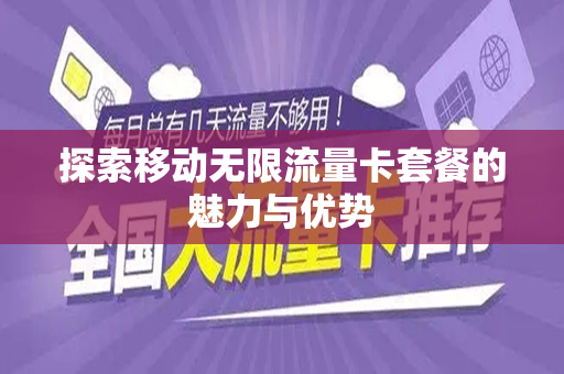 探索移动无限流量卡套餐的魅力与优势