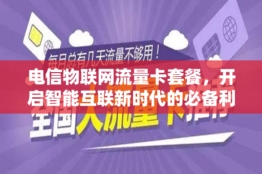电信物联网流量卡套餐，开启智能互联新时代的必备利器