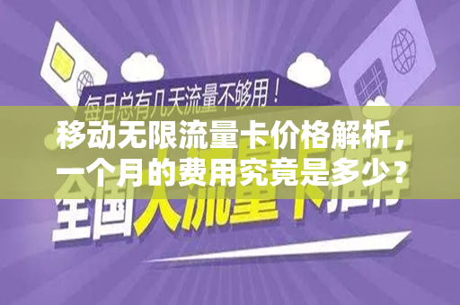 移动无限流量卡价格解析，一个月的费用究竟是多少？