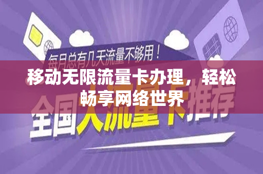 移动无限流量卡办理，轻松畅享网络世界