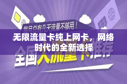 无限流量卡纯上网卡，网络时代的全新选择