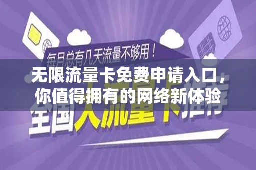 无限流量卡免费申请入口，你值得拥有的网络新体验