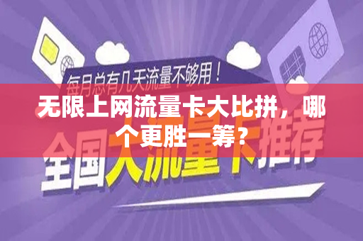 无限上网流量卡大比拼，哪个更胜一筹？
