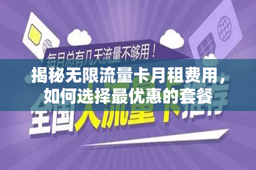 揭秘无限流量卡月租费用，如何选择最优惠的套餐