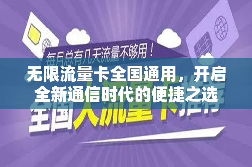 无限流量卡全国通用，开启全新通信时代的便捷之选