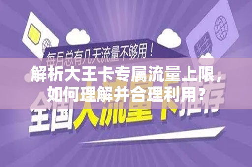 解析大王卡专属流量上限，如何理解并合理利用？