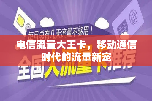 电信流量大王卡，移动通信时代的流量新宠