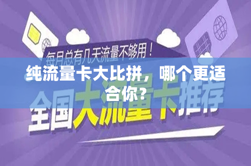 纯流量卡大比拼，哪个更适合你？