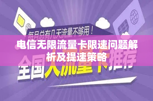 电信无限流量卡限速问题解析及提速策略