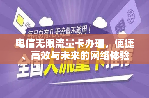 电信无限流量卡办理，便捷、高效与未来的网络体验