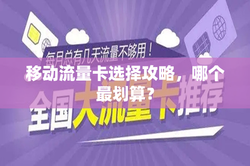 移动流量卡选择攻略，哪个最划算？