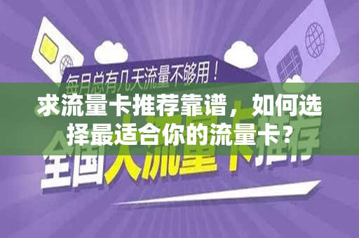 求流量卡推荐靠谱，如何选择最适合你的流量卡？